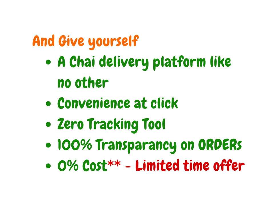 And Give yourself A Chai delivery platform like no other Convenience at click Zero Tracking Tool 100 Transparancy on ORDERs 0 Cost Limited time offer
